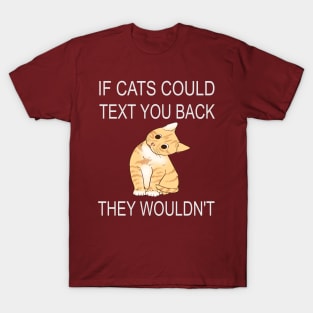 If Cats Could Text You Back - They Wouldn't T-Shirt